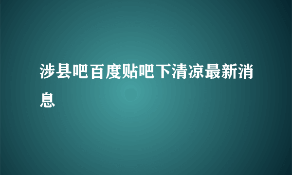 涉县吧百度贴吧下清凉最新消息