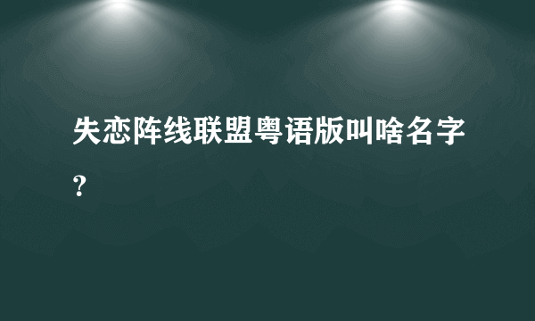 失恋阵线联盟粤语版叫啥名字？