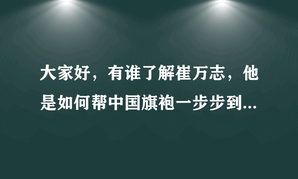 大家好，有谁了解崔万志，他是如何帮中国旗袍一步步到今天这个地步的？