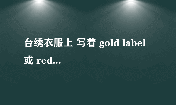 台绣衣服上 写着 gold label 或 red label 是什么意思？