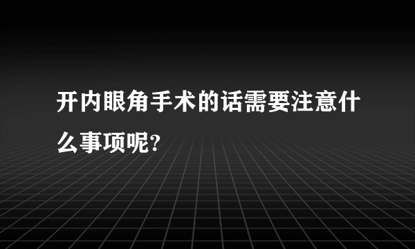 开内眼角手术的话需要注意什么事项呢?