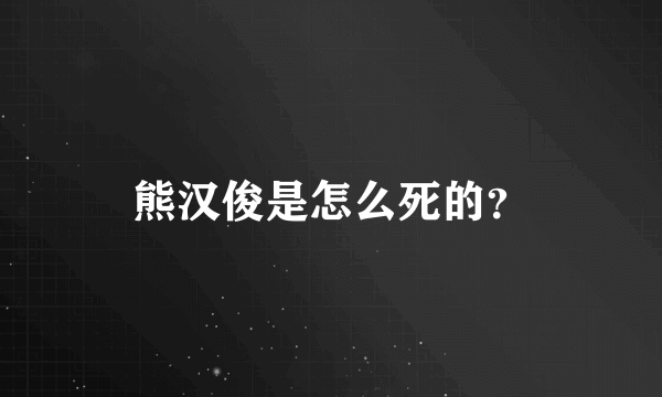 熊汉俊是怎么死的？