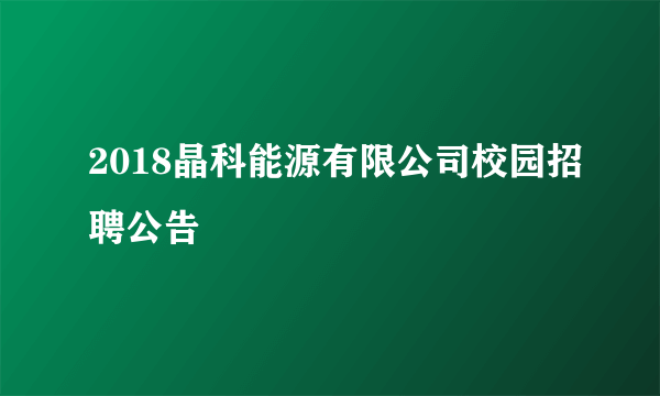 2018晶科能源有限公司校园招聘公告