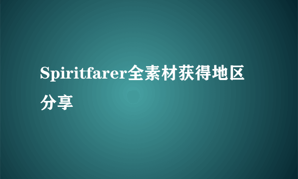 Spiritfarer全素材获得地区分享