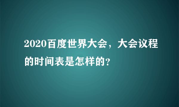 2020百度世界大会，大会议程的时间表是怎样的？