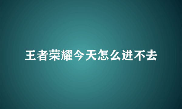 王者荣耀今天怎么进不去