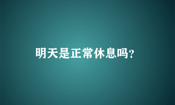 明天是正常休息吗？