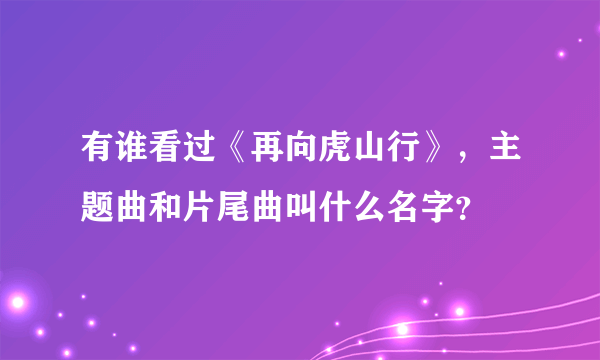 有谁看过《再向虎山行》，主题曲和片尾曲叫什么名字？