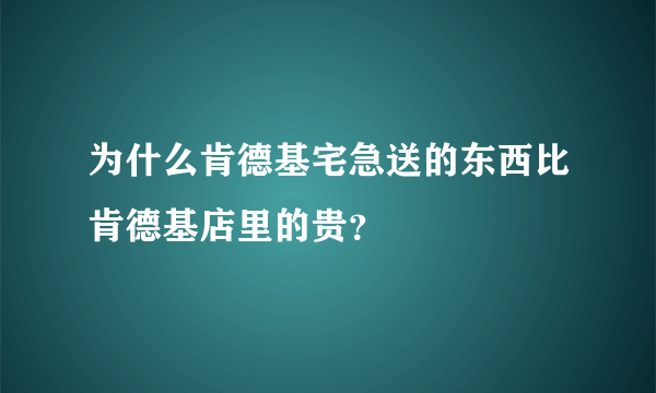 为什么肯德基宅急送的东西比肯德基店里的贵？