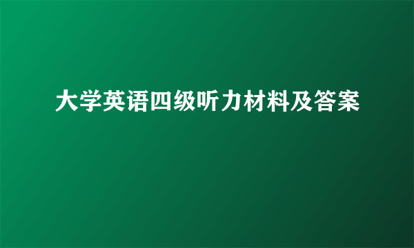 大学英语四级听力材料及答案