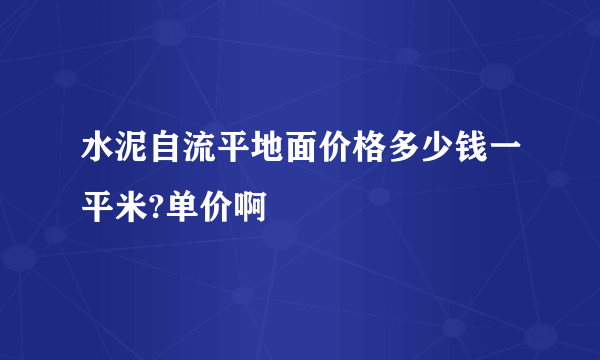 水泥自流平地面价格多少钱一平米?单价啊