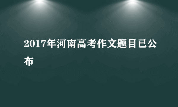 2017年河南高考作文题目已公布