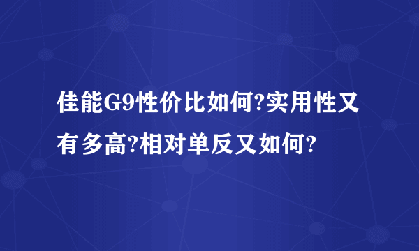 佳能G9性价比如何?实用性又有多高?相对单反又如何?