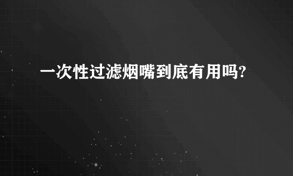 一次性过滤烟嘴到底有用吗?