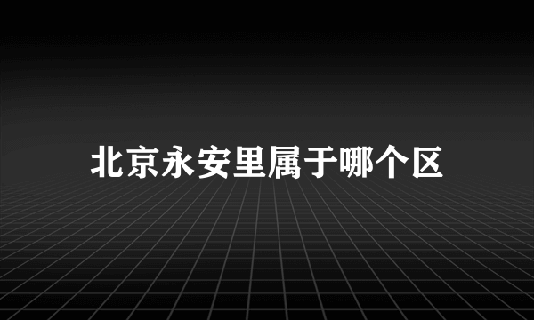 北京永安里属于哪个区