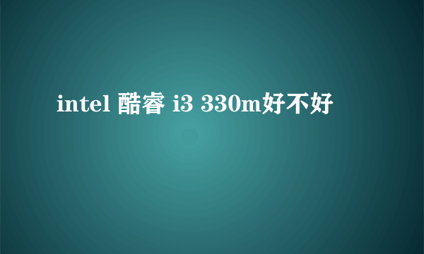 intel 酷睿 i3 330m好不好