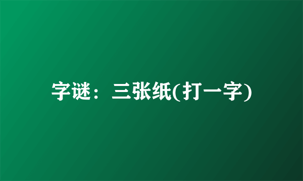 字谜：三张纸(打一字)