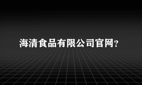 海清食品有限公司官网？