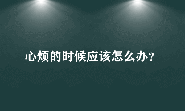 心烦的时候应该怎么办？