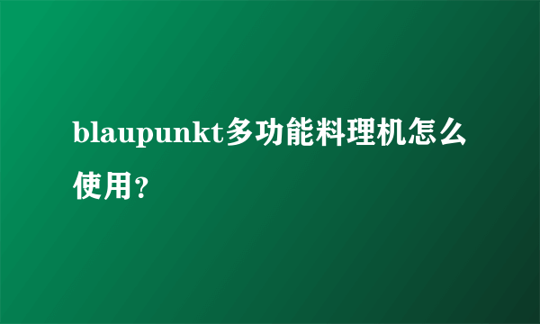 blaupunkt多功能料理机怎么使用？