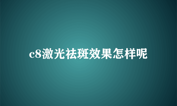 c8激光祛斑效果怎样呢