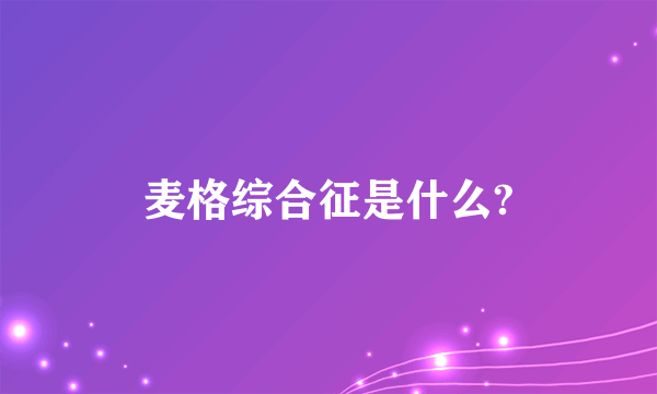 麦格综合征是什么?