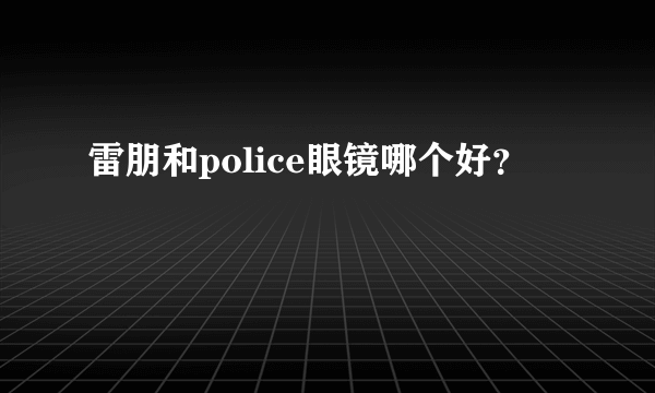 雷朋和police眼镜哪个好？