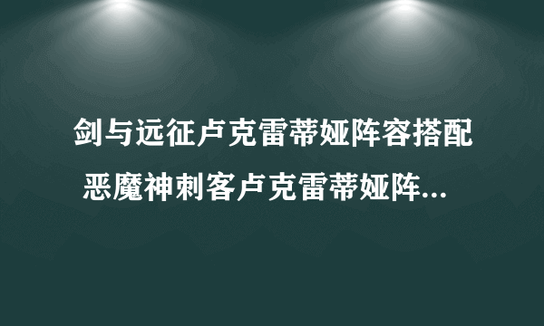 剑与远征卢克雷蒂娅阵容搭配 恶魔神刺客卢克雷蒂娅阵容中会有奇迹