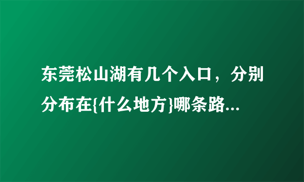 东莞松山湖有几个入口，分别分布在{什么地方}哪条路？最好是有地图标示出来……