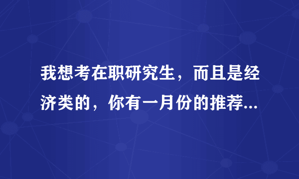 我想考在职研究生，而且是经济类的，你有一月份的推荐么还有十月份和一月份考试都有什么区别