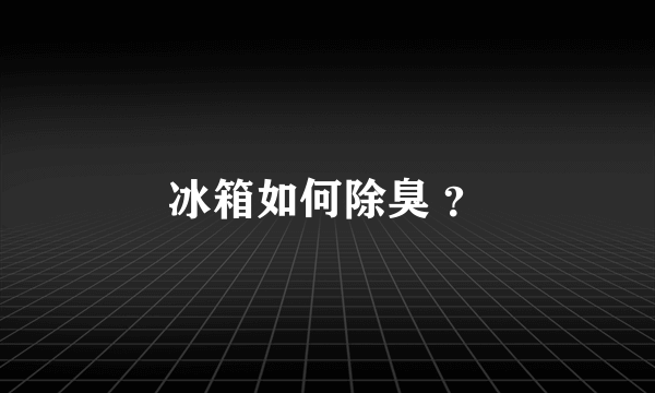 冰箱如何除臭 ？