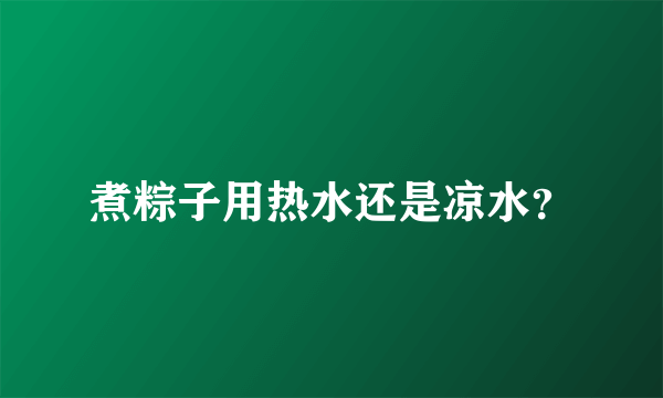 煮粽子用热水还是凉水？