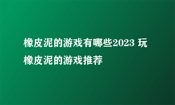 橡皮泥的游戏有哪些2023 玩橡皮泥的游戏推荐