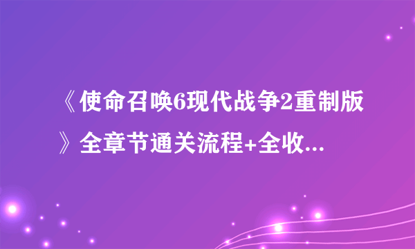 《使命召唤6现代战争2重制版》全章节通关流程+全收集图文攻略