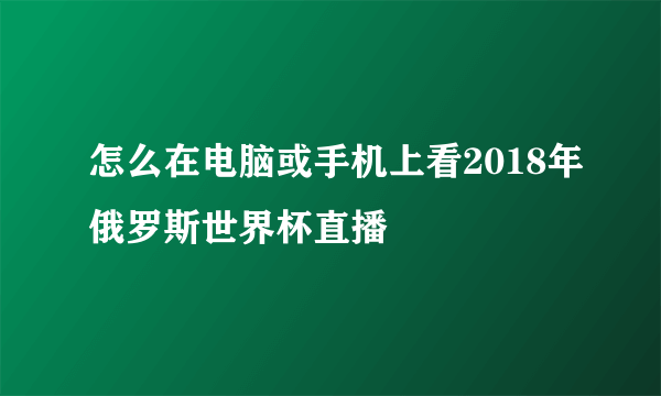 怎么在电脑或手机上看2018年俄罗斯世界杯直播