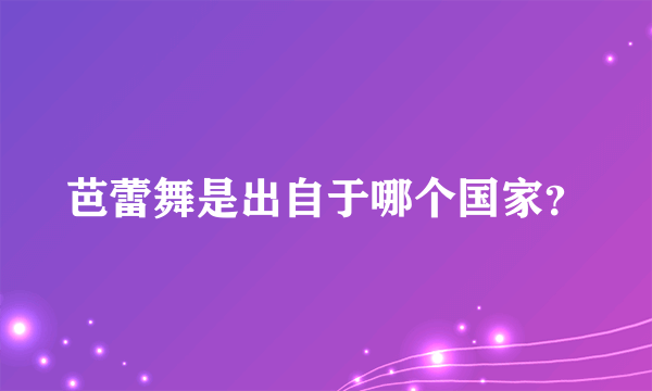 芭蕾舞是出自于哪个国家？