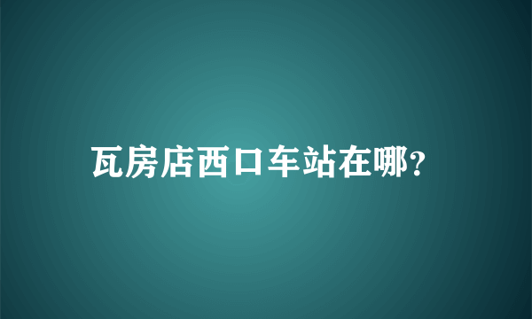 瓦房店西口车站在哪？