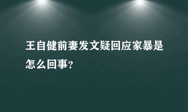 王自健前妻发文疑回应家暴是怎么回事？