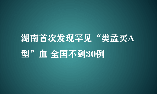 湖南首次发现罕见“类孟买A型”血 全国不到30例