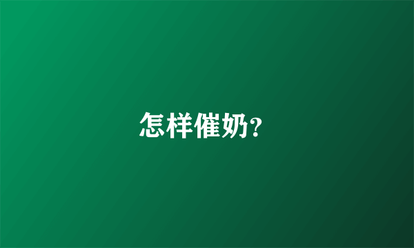 怎样催奶？