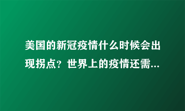 美国的新冠疫情什么时候会出现拐点？世界上的疫情还需要多久可以结束？