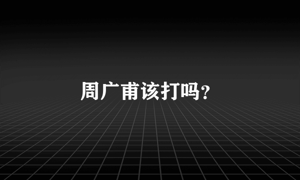 周广甫该打吗？