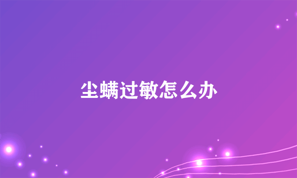 尘螨过敏怎么办