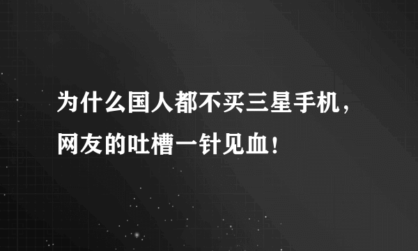 为什么国人都不买三星手机，网友的吐槽一针见血！