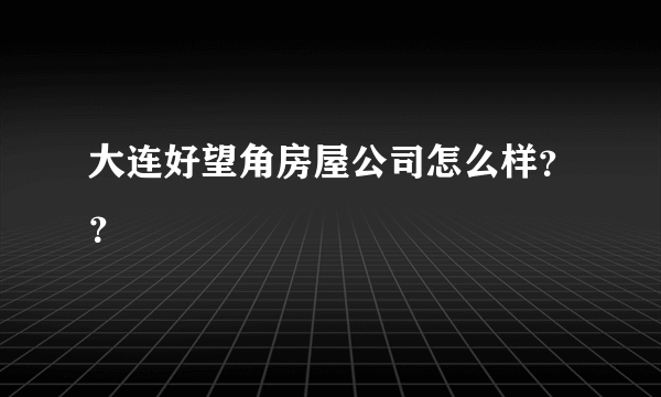 大连好望角房屋公司怎么样？？