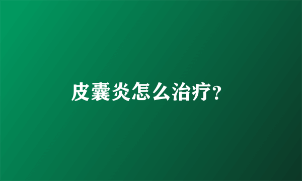 皮囊炎怎么治疗？