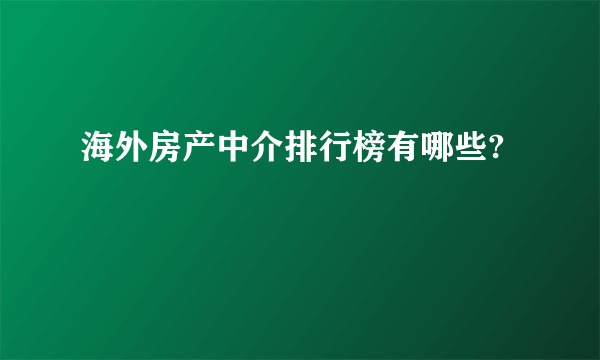 海外房产中介排行榜有哪些?