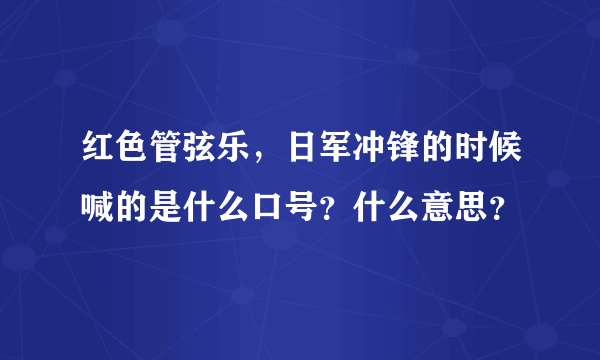 红色管弦乐，日军冲锋的时候喊的是什么口号？什么意思？