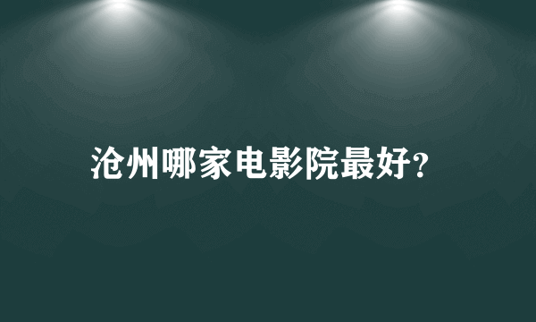 沧州哪家电影院最好？