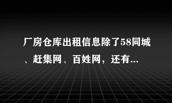 厂房仓库出租信息除了58同城、赶集网、百姓网，还有哪里可以发布信息呢？